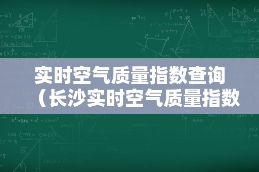 实时空气质量指数查询（长沙实时空气质量指数查询）