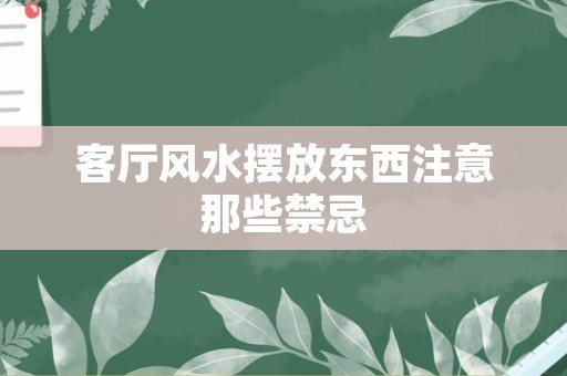 客厅风水摆放东西注意那些禁忌