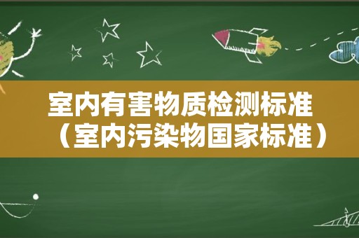 室内有害物质检测标准（室内污染物国家标准）