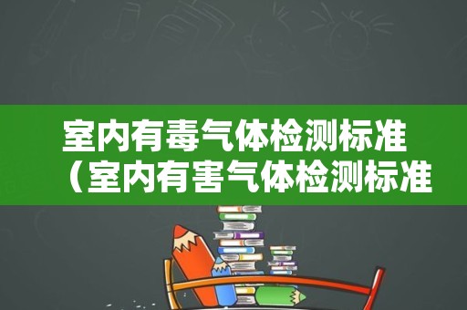 室内有毒气体检测标准（室内有害气体检测标准）