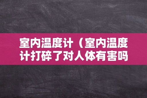 室内温度计（室内温度计打碎了对人体有害吗）