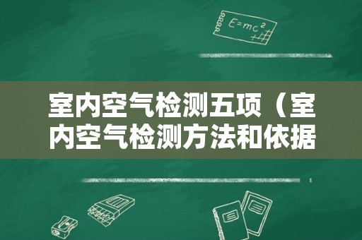 室内空气检测五项（室内空气检测方法和依据）