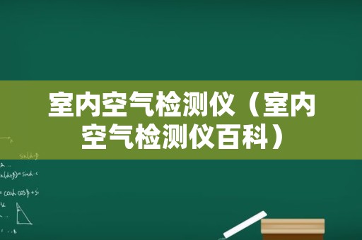 室内空气检测仪（室内空气检测仪百科）