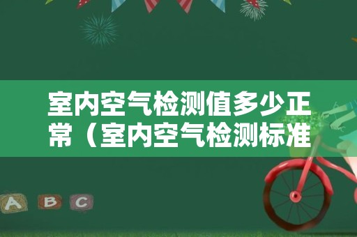 室内空气检测值多少正常（室内空气检测标准数值）