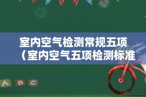 室内空气检测常规五项（室内空气五项检测标准值）