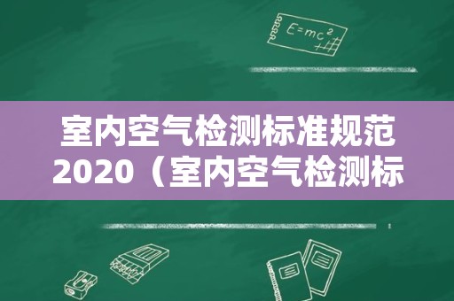 室内空气检测标准规范2020（室内空气检测标准规范2020年）