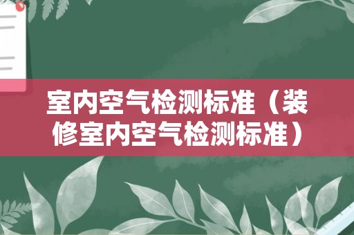 室内空气检测标准（装修室内空气检测标准）