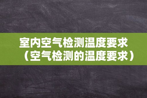 室内空气检测温度要求（空气检测的温度要求）