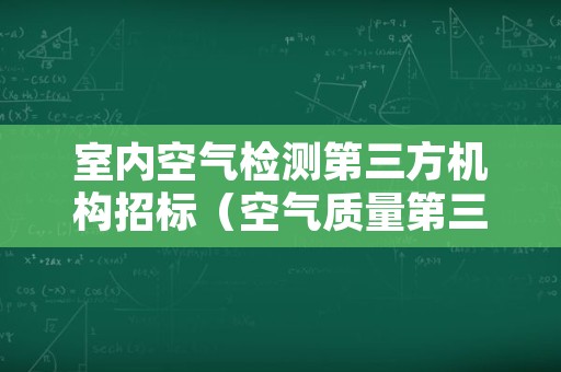 室内空气检测第三方机构招标（空气质量第三方检测机构）