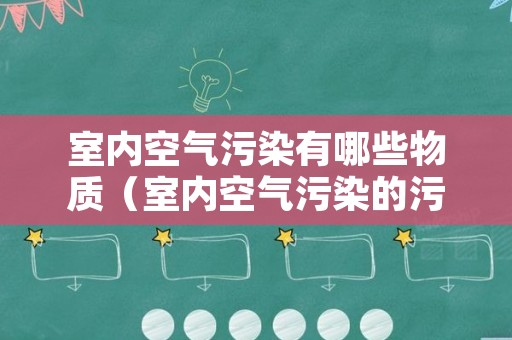 室内空气污染有哪些物质（室内空气污染的污染物）