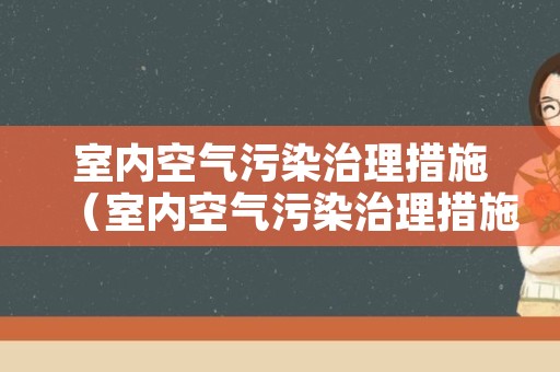 室内空气污染治理措施（室内空气污染治理措施方案）