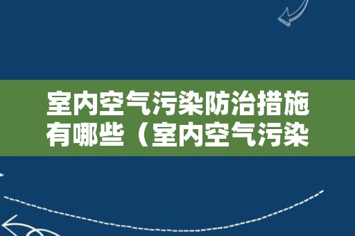 室内空气污染防治措施有哪些（室内空气污染的防治措施有哪些）