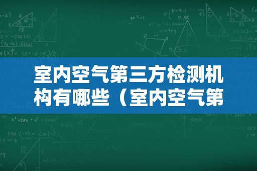 室内空气第三方检测机构有哪些（室内空气第三方检测机构有哪些名称）