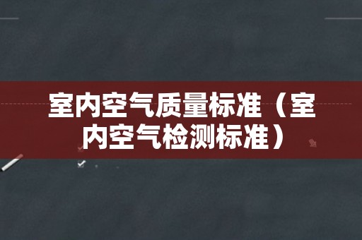 室内空气质量标准（室内空气检测标准）