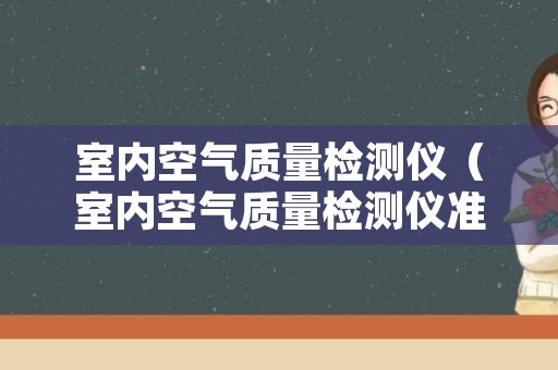 室内空气质量检测仪（室内空气质量检测仪准）