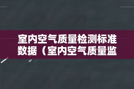 室内空气质量检测标准数据（室内空气质量监测指标）