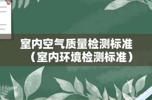 室内空气质量检测标准（室内环境检测标准）