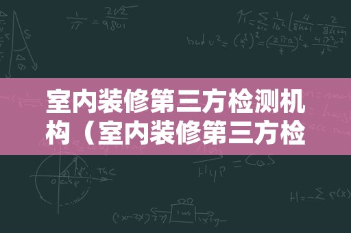 室内装修第三方检测机构（室内装修第三方检测机构收费标准）