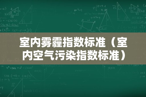 室内雾霾指数标准（室内空气污染指数标准）