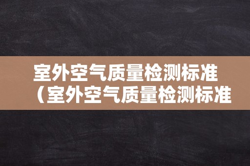 室外空气质量检测标准（室外空气质量检测标准有哪些）