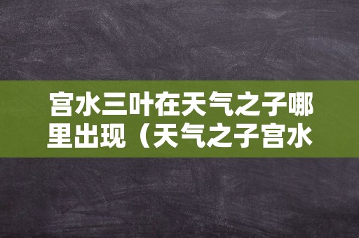 宫水三叶在天气之子哪里出现（天气之子宫水三叶和泷结婚照）