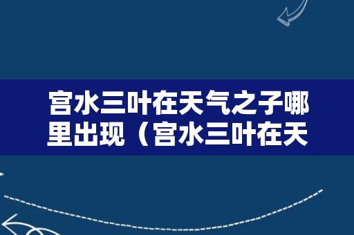 宫水三叶在天气之子哪里出现（宫水三叶在天气之子的镜头）