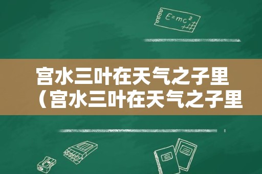 宫水三叶在天气之子里（宫水三叶在天气之子里有出现吗）