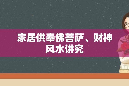 家居供奉佛菩萨、财神风水讲究