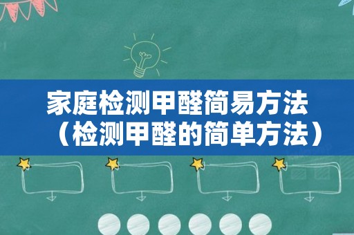 家庭检测甲醛简易方法（检测甲醛的简单方法）