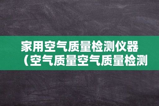 家用空气质量检测仪器（空气质量空气质量检测仪）