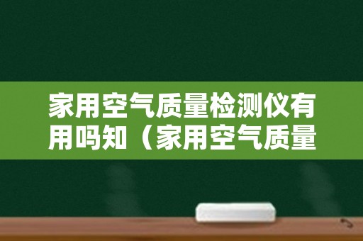 家用空气质量检测仪有用吗知（家用空气质量检测仪哪个牌子好）