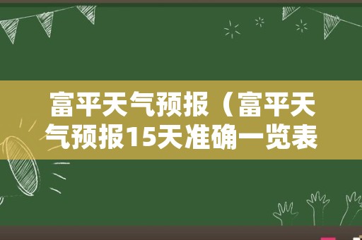 富平天气预报（富平天气预报15天准确一览表图片）