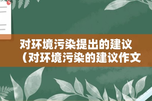 对环境污染提出的建议（对环境污染的建议作文）