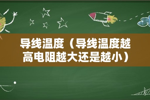 导线温度（导线温度越高电阻越大还是越小）