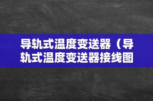 导轨式温度变送器（导轨式温度变送器接线图视频）