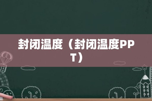 封闭温度（封闭温度PPT）