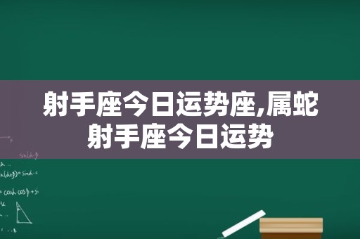 射手座今日运势座,属蛇射手座今日运势