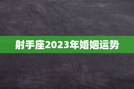 射手座2023年婚姻运势