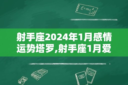 射手座2024年1月感情运势塔罗,射手座1月爱情运势塔罗