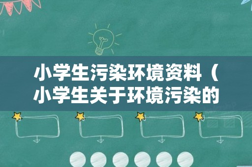 小学生污染环境资料（小学生关于环境污染的调查表）