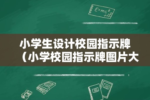 小学生设计校园指示牌（小学校园指示牌图片大全）