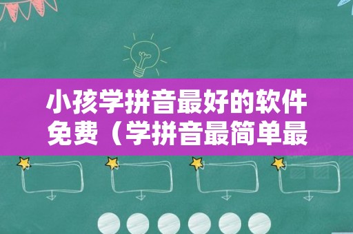 小孩学拼音最好的软件免费（学拼音最简单最快的方法）