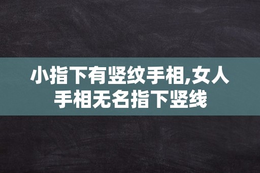 小指下有竖纹手相,女人手相无名指下竖线