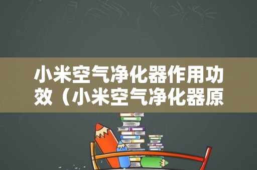 小米空气净化器作用功效（小米空气净化器原理及作用）