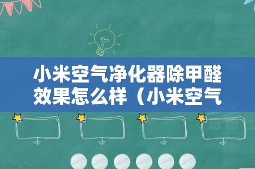 小米空气净化器除甲醛效果怎么样（小米空气净化器除甲醛效果好吗）