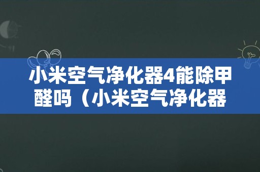 小米空气净化器4能除甲醛吗（小米空气净化器真的可以除甲醛吗）