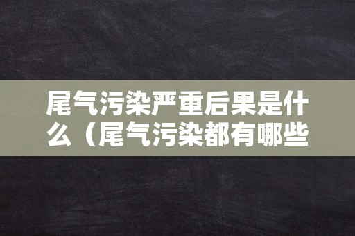 尾气污染严重后果是什么（尾气污染都有哪些影响）