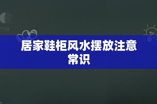 居家鞋柜风水摆放注意常识