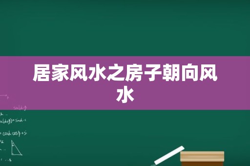 居家风水之房子朝向风水