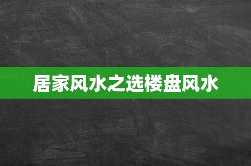 居家风水之选楼盘风水